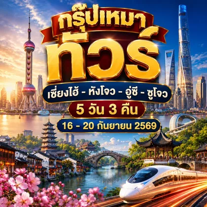 ทัวร์จีน ทัวร์เซี่ยงไฮ้ - หังโจว - อู๋ซี - ซูโจว : ON 16 - 20 SEP 2026 ทัวร์จีน